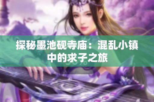 探秘墨池砚寺庙：混乱小镇中的求子之旅