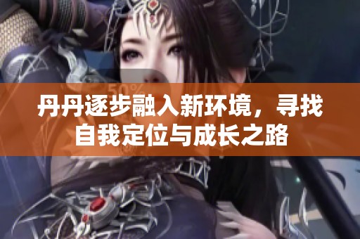 丹丹逐步融入新环境，寻找自我定位与成长之路