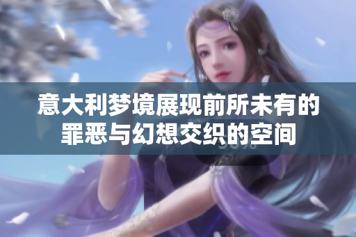 意大利梦境展现前所未有的罪恶与幻想交织的空间