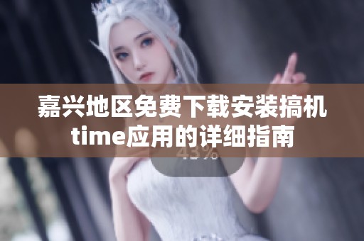 嘉兴地区免费下载安装搞机time应用的详细指南