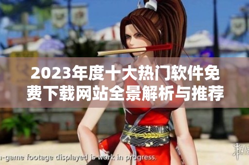 2023年度十大热门软件免费下载网站全景解析与推荐