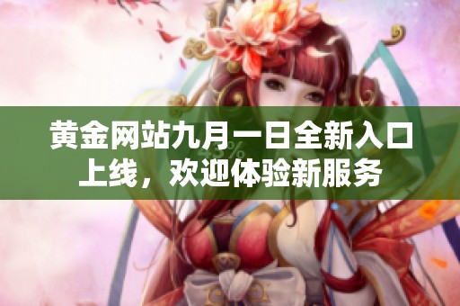 黄金网站九月一日全新入口上线，欢迎体验新服务