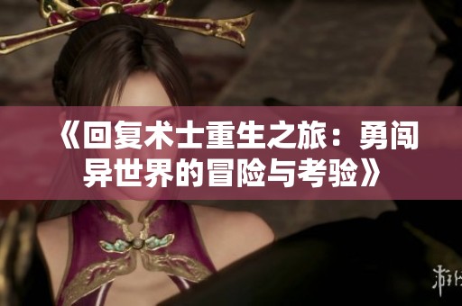 《回复术士重生之旅：勇闯异世界的冒险与考验》