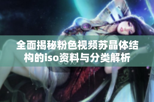 全面揭秘粉色视频苏晶体结构的iso资料与分类解析