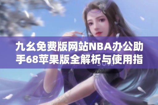 九幺免费版网站NBA办公助手68苹果版全解析与使用指南