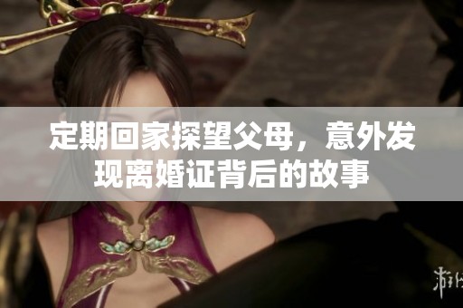定期回家探望父母，意外发现离婚证背后的故事