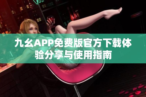 九幺APP免费版官方下载体验分享与使用指南