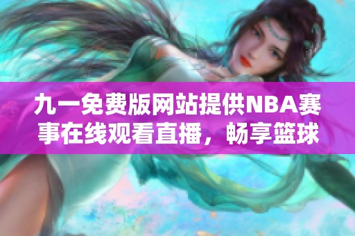 九一免费版网站提供NBA赛事在线观看直播，畅享篮球盛宴