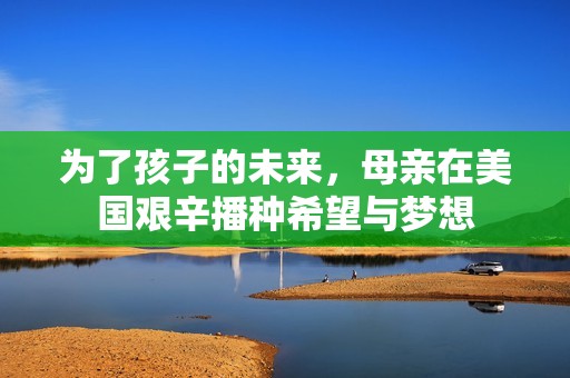 为了孩子的未来，母亲在美国艰辛播种希望与梦想