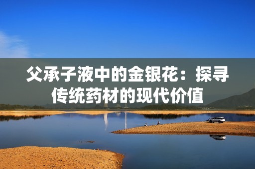 父承子液中的金银花：探寻传统药材的现代价值