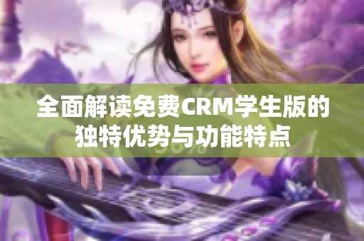 全面解读免费CRM学生版的独特优势与功能特点
