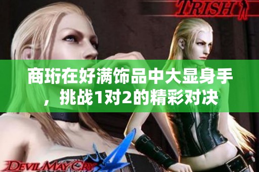 商珩在好满饰品中大显身手，挑战1对2的精彩对决