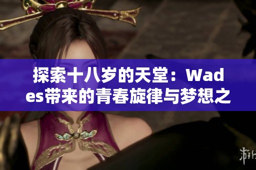 探索十八岁的天堂：Wades带来的青春旋律与梦想之旅