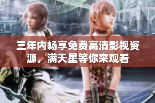 三年内畅享免费高清影视资源，满天星等你来观看