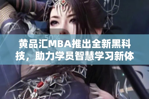 黄品汇MBA推出全新黑科技，助力学员智慧学习新体验