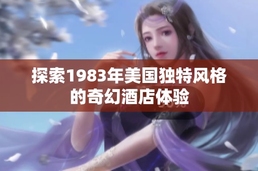 探索1983年美国独特风格的奇幻酒店体验