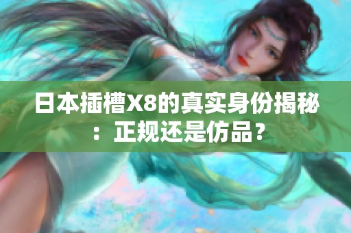 日本插槽X8的真实身份揭秘：正规还是仿品？