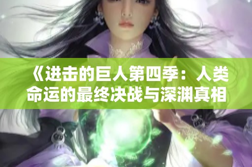 《进击的巨人第四季：人类命运的最终决战与深渊真相》