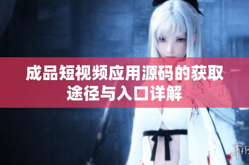 成品短视频应用源码的获取途径与入口详解