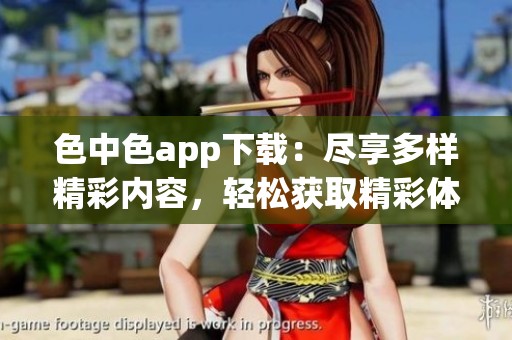 色中色app下载：尽享多样精彩内容，轻松获取精彩体验
