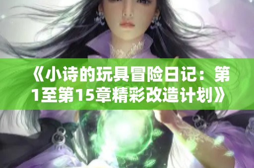 《小诗的玩具冒险日记：第1至第15章精彩改造计划》