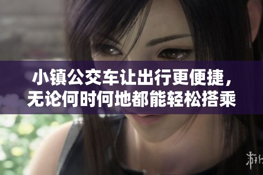 小镇公交车让出行更便捷，无论何时何地都能轻松搭乘