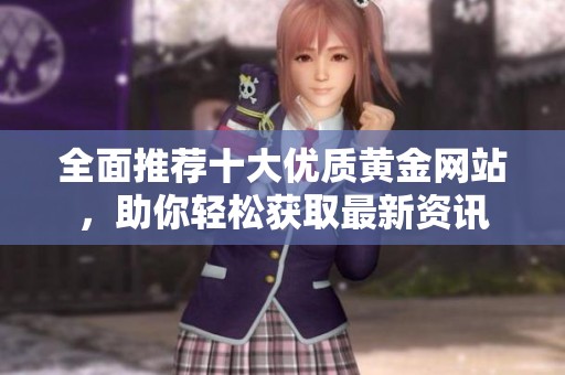 全面推荐十大优质黄金网站，助你轻松获取最新资讯
