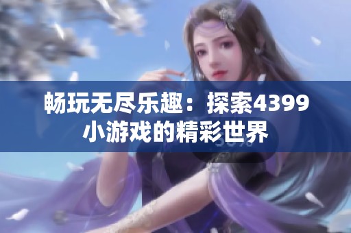 畅玩无尽乐趣：探索4399小游戏的精彩世界