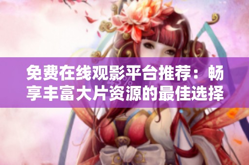 免费在线观影平台推荐：畅享丰富大片资源的最佳选择