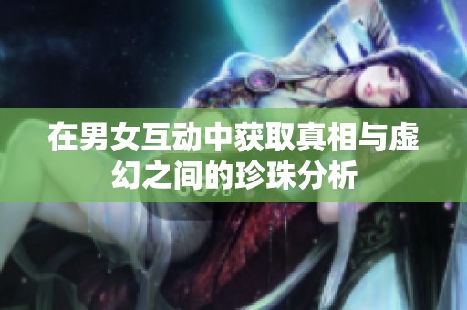 在男女互动中获取真相与虚幻之间的珍珠分析