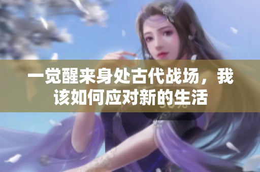 一觉醒来身处古代战场，我该如何应对新的生活
