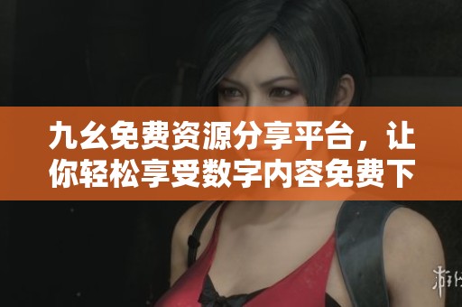 九幺免费资源分享平台，让你轻松享受数字内容免费下载体验