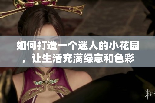 如何打造一个迷人的小花园，让生活充满绿意和色彩
