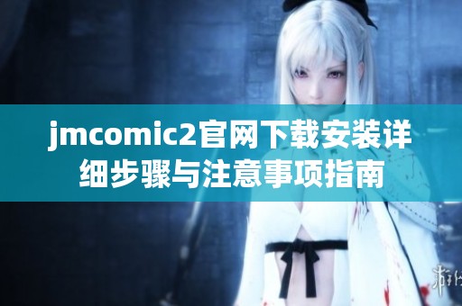 jmcomic2官网下载安装详细步骤与注意事项指南