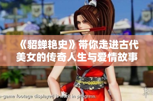 《貂蝉艳史》带你走进古代美女的传奇人生与爱情故事