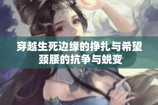 穿越生死边缘的挣扎与希望 颈腰的抗争与蜕变
