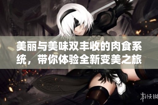 美丽与美味双丰收的肉食系统，带你体验全新变美之旅