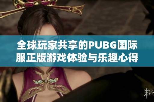 全球玩家共享的PUBG国际服正版游戏体验与乐趣心得