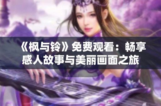 《枫与铃》免费观看：畅享感人故事与美丽画面之旅