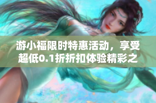 游小福限时特惠活动，享受超低0.1折折扣体验精彩之旅