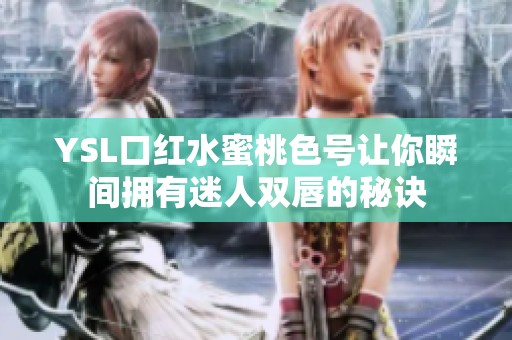 YSL口红水蜜桃色号让你瞬间拥有迷人双唇的秘诀