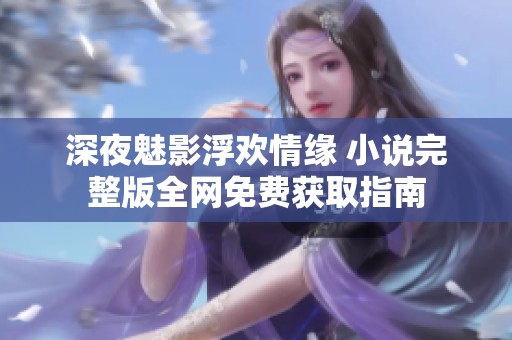 深夜魅影浮欢情缘 小说完整版全网免费获取指南