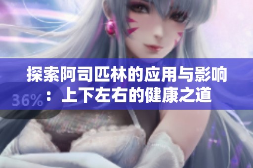 探索阿司匹林的应用与影响：上下左右的健康之道