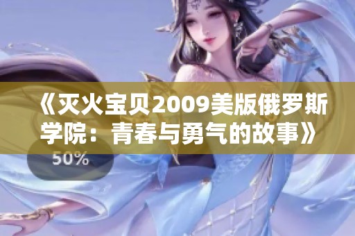 《灭火宝贝2009美版俄罗斯学院：青春与勇气的故事》