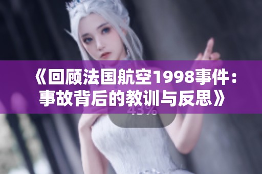 《回顾法国航空1998事件：事故背后的教训与反思》
