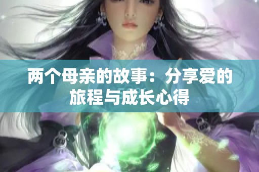 两个母亲的故事：分享爱的旅程与成长心得