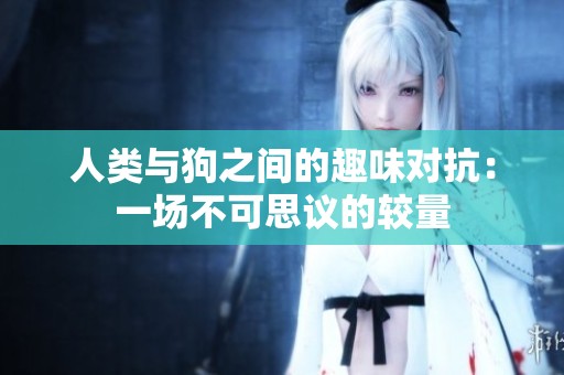 人类与狗之间的趣味对抗：一场不可思议的较量