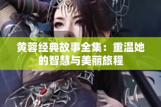 黄蓉经典故事全集：重温她的智慧与美丽旅程