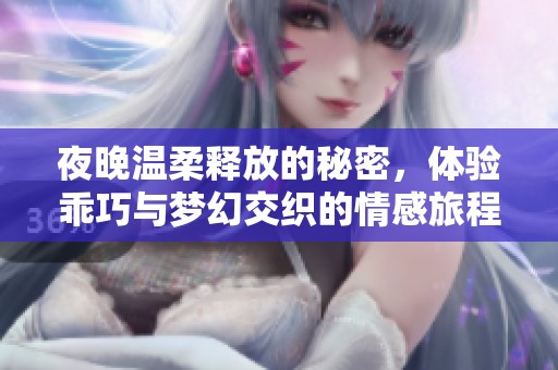 夜晚温柔释放的秘密，体验乖巧与梦幻交织的情感旅程