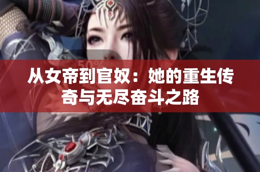 从女帝到官奴：她的重生传奇与无尽奋斗之路